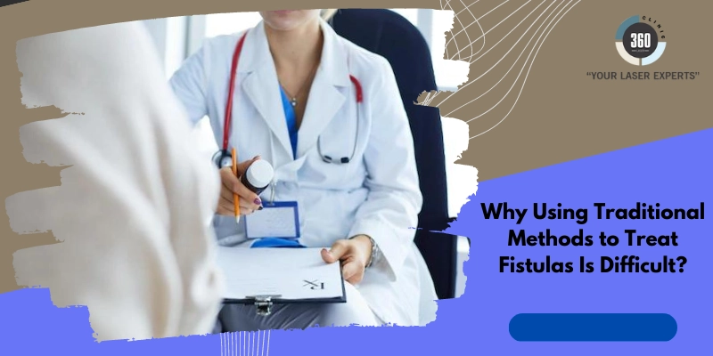 Why Using Traditional Methods to Treat Fistulas is Difficult?